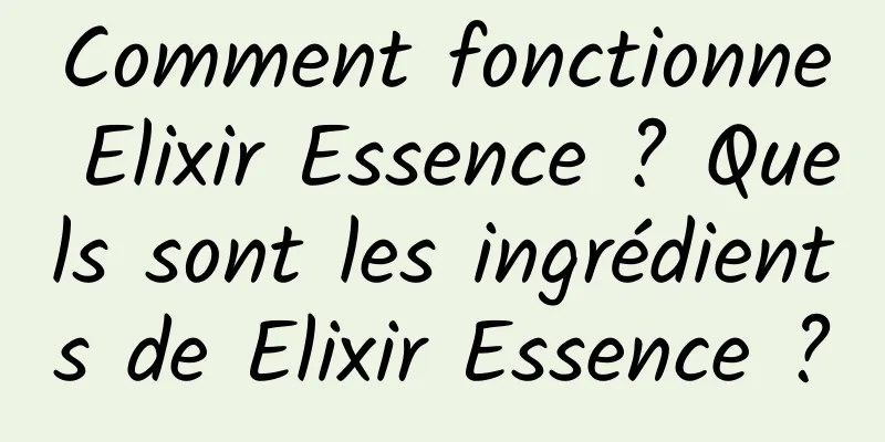 Comment fonctionne Elixir Essence ? Quels sont les ingrédients de Elixir Essence ?