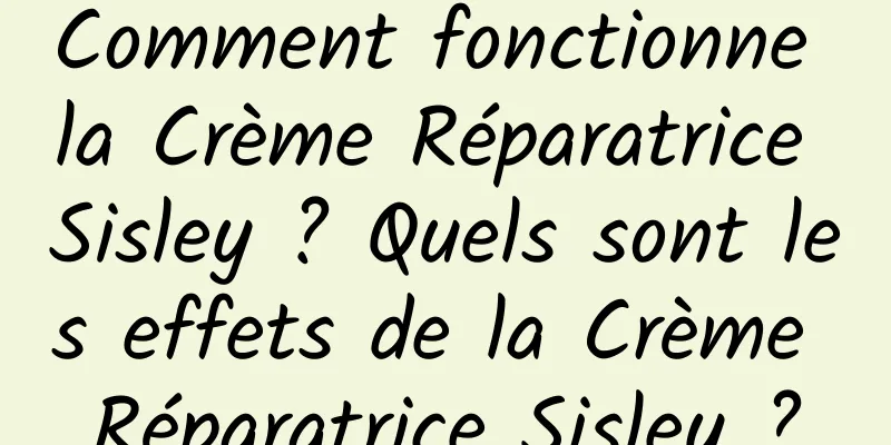Comment fonctionne la Crème Réparatrice Sisley ? Quels sont les effets de la Crème Réparatrice Sisley ?