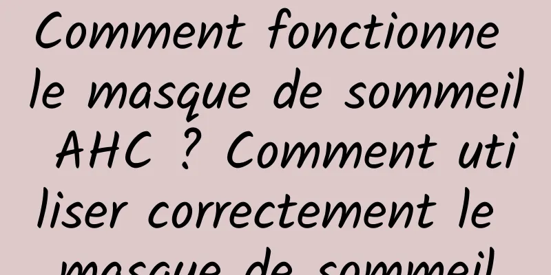 Comment fonctionne le masque de sommeil AHC ? Comment utiliser correctement le masque de sommeil