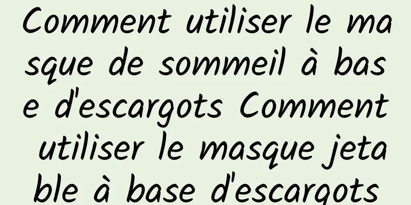 Comment utiliser le masque de sommeil à base d'escargots Comment utiliser le masque jetable à base d'escargots