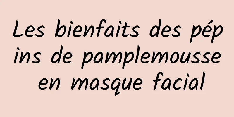 Les bienfaits des pépins de pamplemousse en masque facial