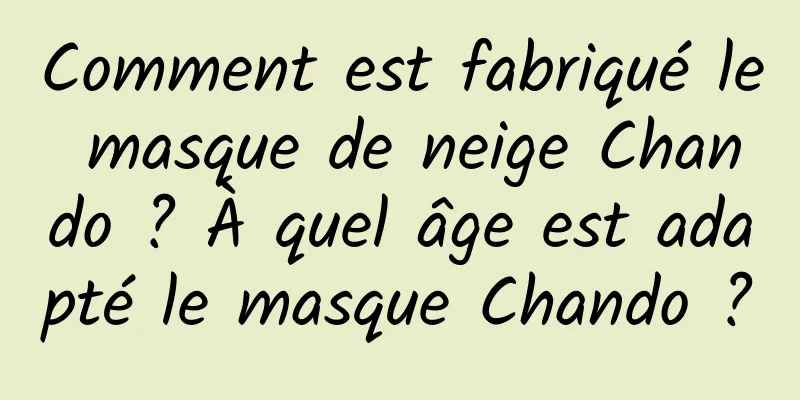 Comment est fabriqué le masque de neige Chando ? À quel âge est adapté le masque Chando ?