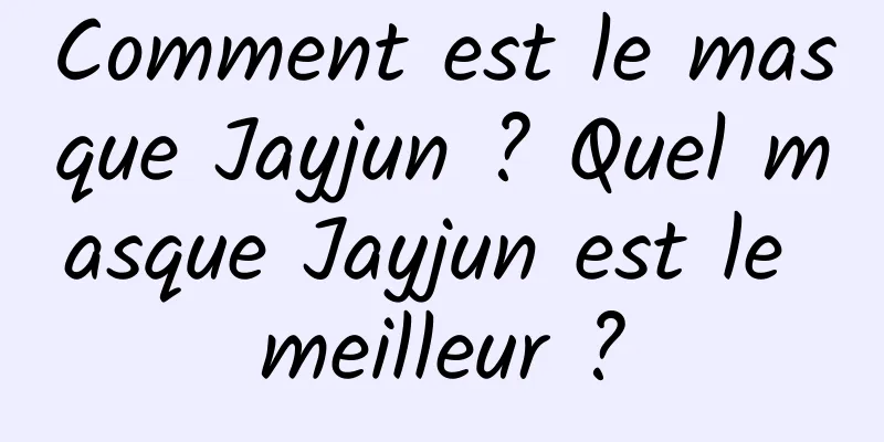 Comment est le masque Jayjun ? Quel masque Jayjun est le meilleur ?