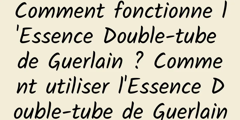 Comment fonctionne l'Essence Double-tube de Guerlain ? Comment utiliser l'Essence Double-tube de Guerlain