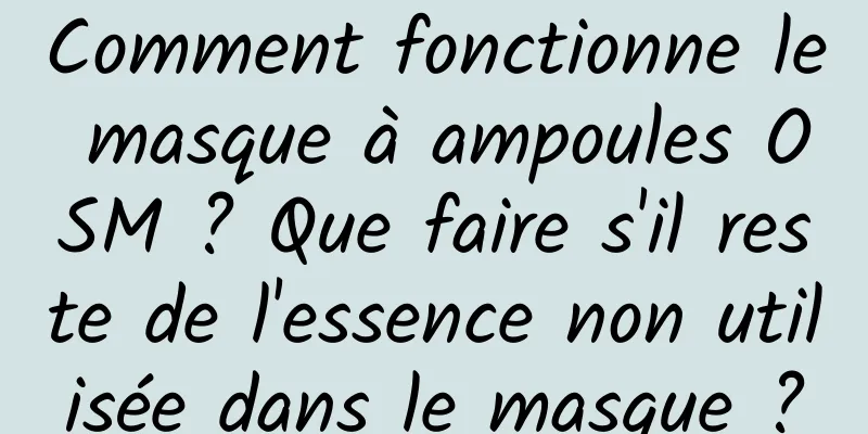Comment fonctionne le masque à ampoules OSM ? Que faire s'il reste de l'essence non utilisée dans le masque ?