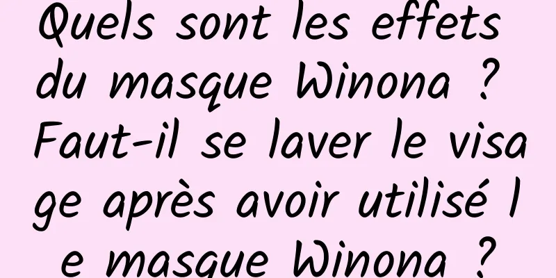 Quels sont les effets du masque Winona ? Faut-il se laver le visage après avoir utilisé le masque Winona ?
