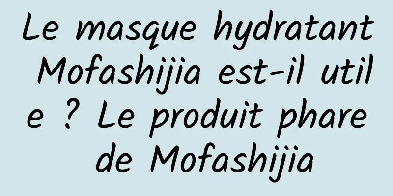Le masque hydratant Mofashijia est-il utile ? Le produit phare de Mofashijia