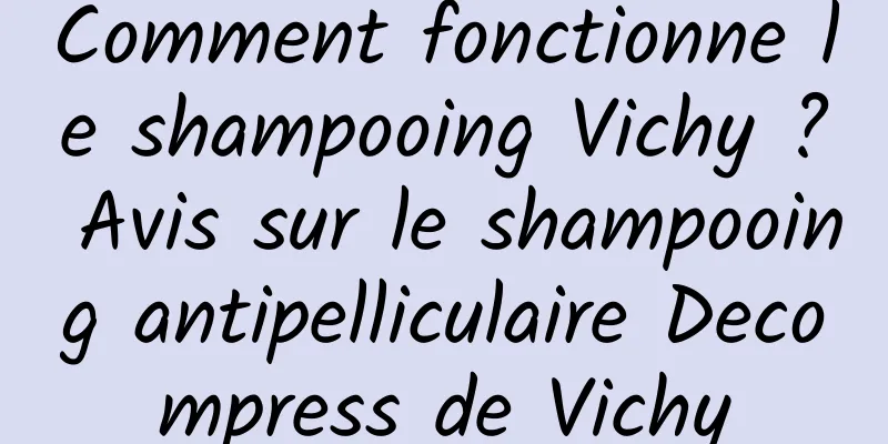 Comment fonctionne le shampooing Vichy ? Avis sur le shampooing antipelliculaire Decompress de Vichy
