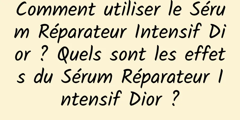 Comment utiliser le Sérum Réparateur Intensif Dior ? Quels sont les effets du Sérum Réparateur Intensif Dior ?