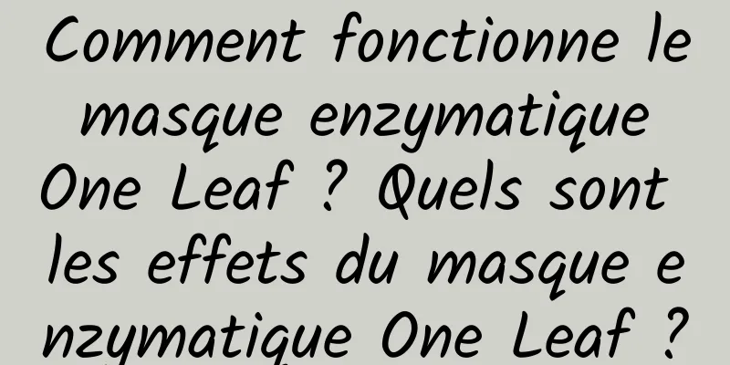 Comment fonctionne le masque enzymatique One Leaf ? Quels sont les effets du masque enzymatique One Leaf ?