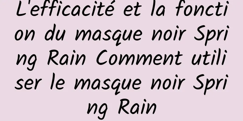 L'efficacité et la fonction du masque noir Spring Rain Comment utiliser le masque noir Spring Rain