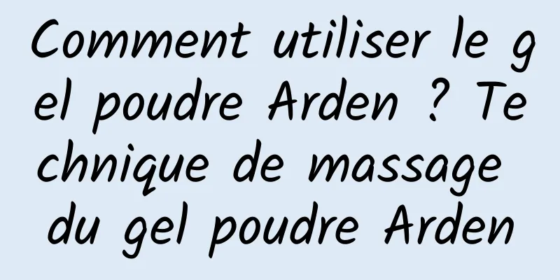 Comment utiliser le gel poudre Arden ? Technique de massage du gel poudre Arden
