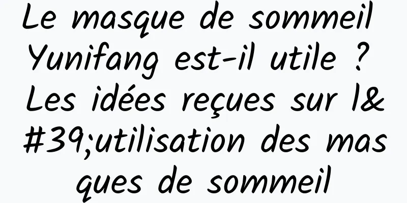 Le masque de sommeil Yunifang est-il utile ? Les idées reçues sur l'utilisation des masques de sommeil