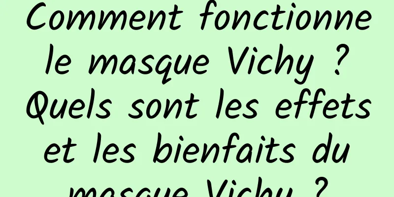 Comment fonctionne le masque Vichy ? Quels sont les effets et les bienfaits du masque Vichy ?