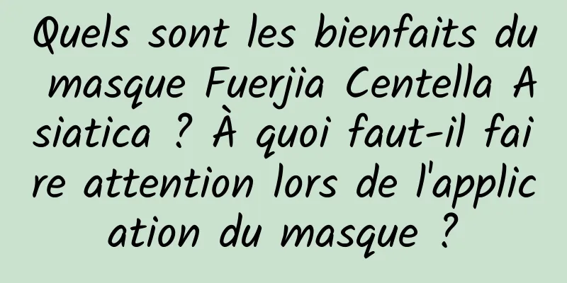 Quels sont les bienfaits du masque Fuerjia Centella Asiatica ? À quoi faut-il faire attention lors de l'application du masque ?