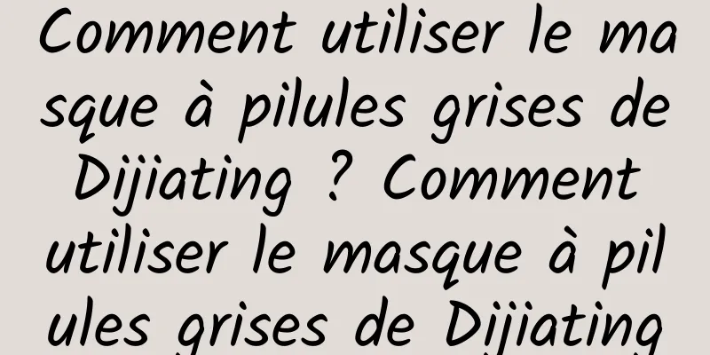 Comment utiliser le masque à pilules grises de Dijiating ? Comment utiliser le masque à pilules grises de Dijiating