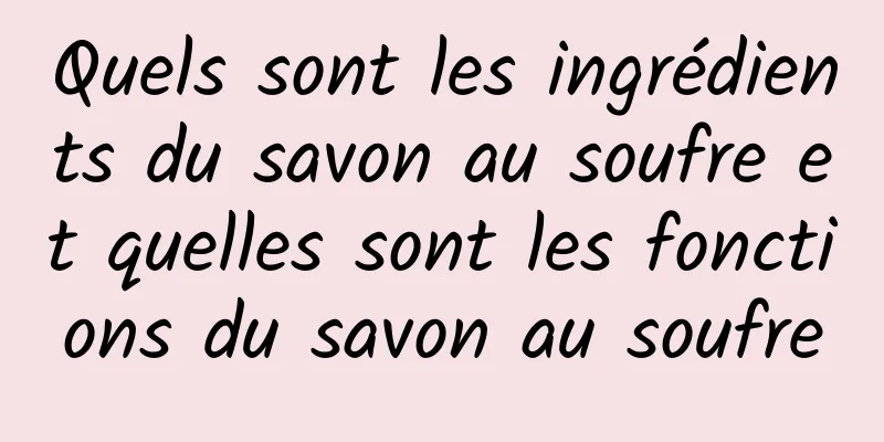 Quels sont les ingrédients du savon au soufre et quelles sont les fonctions du savon au soufre