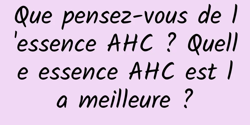 Que pensez-vous de l'essence AHC ? Quelle essence AHC est la meilleure ?