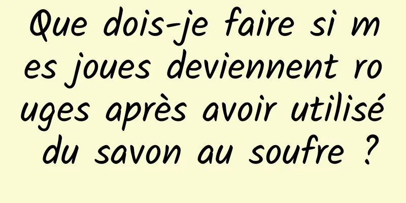 Que dois-je faire si mes joues deviennent rouges après avoir utilisé du savon au soufre ?