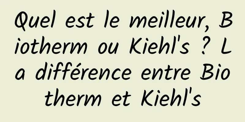 Quel est le meilleur, Biotherm ou Kiehl's ? La différence entre Biotherm et Kiehl's