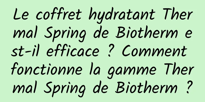 Le coffret hydratant Thermal Spring de Biotherm est-il efficace ? Comment fonctionne la gamme Thermal Spring de Biotherm ?