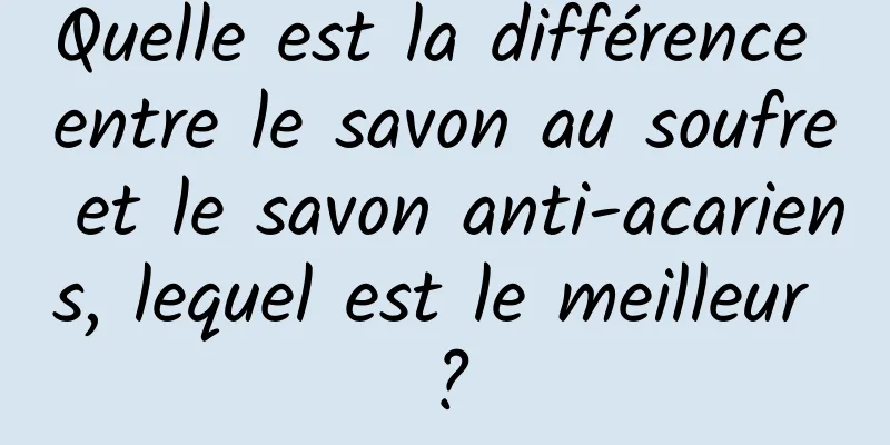 Quelle est la différence entre le savon au soufre et le savon anti-acariens, lequel est le meilleur ?