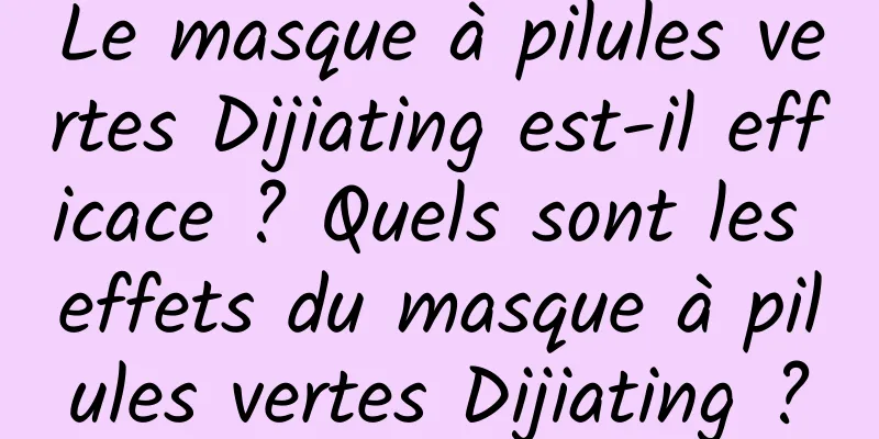 Le masque à pilules vertes Dijiating est-il efficace ? Quels sont les effets du masque à pilules vertes Dijiating ?