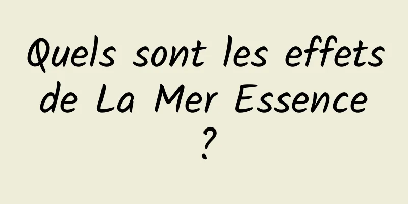 Quels sont les effets de La Mer Essence ?