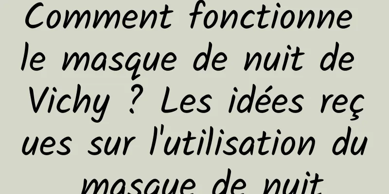 Comment fonctionne le masque de nuit de Vichy ? Les idées reçues sur l'utilisation du masque de nuit
