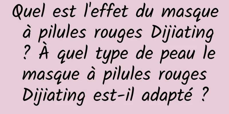 Quel est l'effet du masque à pilules rouges Dijiating ? À quel type de peau le masque à pilules rouges Dijiating est-il adapté ?
