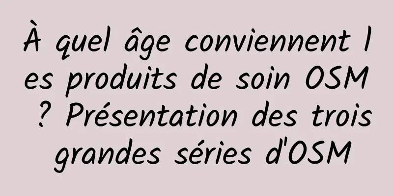 À quel âge conviennent les produits de soin OSM ? Présentation des trois grandes séries d'OSM