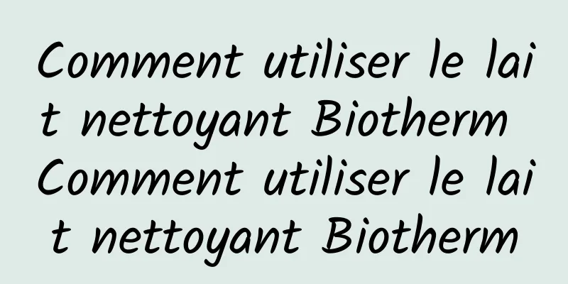 Comment utiliser le lait nettoyant Biotherm Comment utiliser le lait nettoyant Biotherm