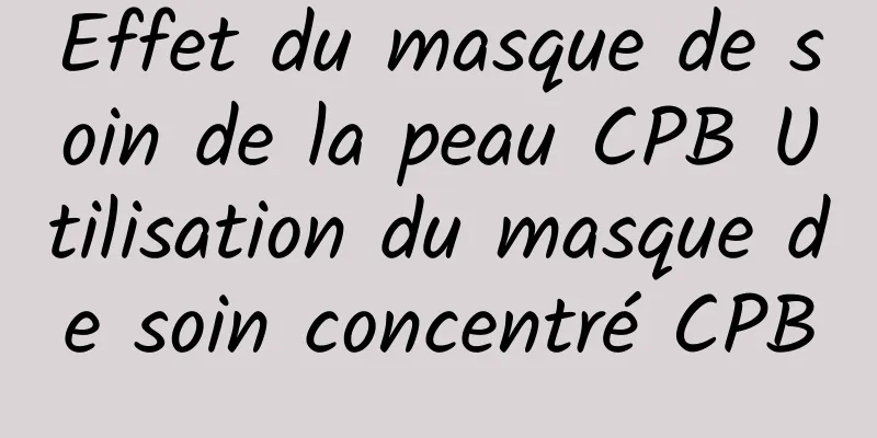 Effet du masque de soin de la peau CPB Utilisation du masque de soin concentré CPB