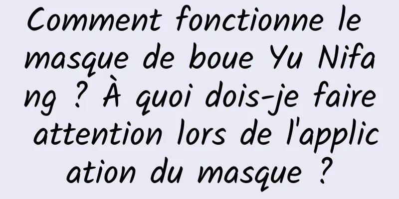 Comment fonctionne le masque de boue Yu Nifang ? À quoi dois-je faire attention lors de l'application du masque ?