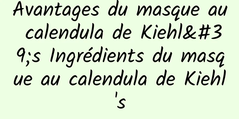 Avantages du masque au calendula de Kiehl's Ingrédients du masque au calendula de Kiehl's