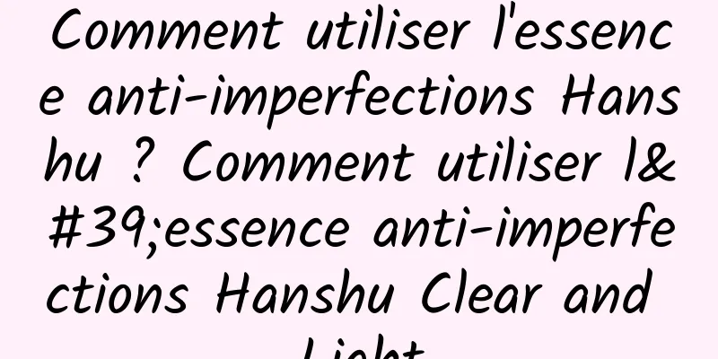 Comment utiliser l'essence anti-imperfections Hanshu ? Comment utiliser l'essence anti-imperfections Hanshu Clear and Light