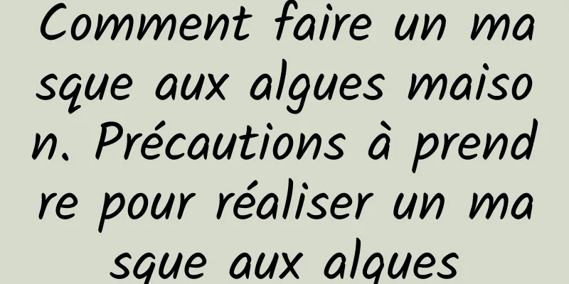 Comment faire un masque aux algues maison. Précautions à prendre pour réaliser un masque aux algues