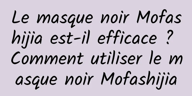 Le masque noir Mofashijia est-il efficace ? Comment utiliser le masque noir Mofashijia