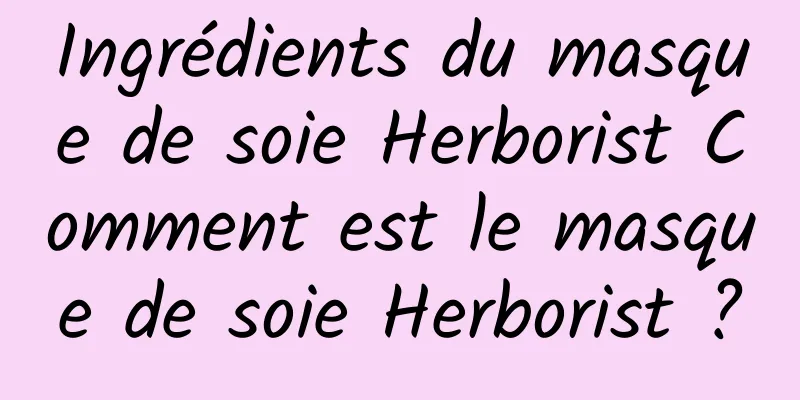 Ingrédients du masque de soie Herborist Comment est le masque de soie Herborist ?