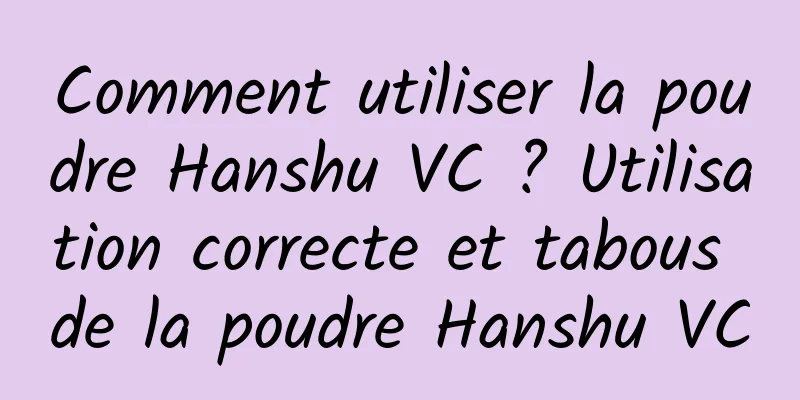Comment utiliser la poudre Hanshu VC ? Utilisation correcte et tabous de la poudre Hanshu VC
