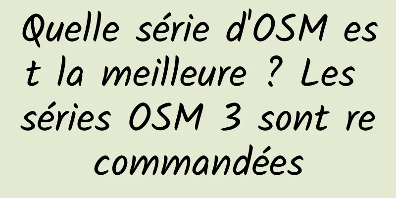Quelle série d'OSM est la meilleure ? Les séries OSM 3 sont recommandées