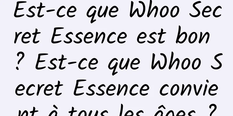 Est-ce que Whoo Secret Essence est bon ? Est-ce que Whoo Secret Essence convient à tous les âges ?