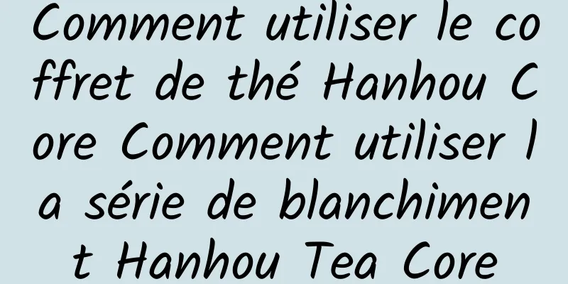 Comment utiliser le coffret de thé Hanhou Core Comment utiliser la série de blanchiment Hanhou Tea Core