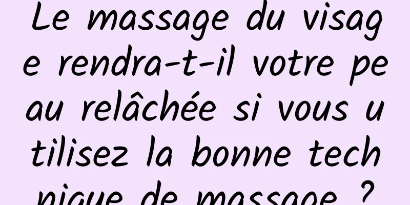 Le massage du visage rendra-t-il votre peau relâchée si vous utilisez la bonne technique de massage ?