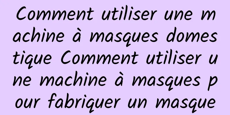Comment utiliser une machine à masques domestique Comment utiliser une machine à masques pour fabriquer un masque