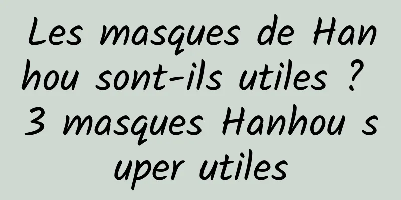 Les masques de Hanhou sont-ils utiles ? 3 masques Hanhou super utiles
