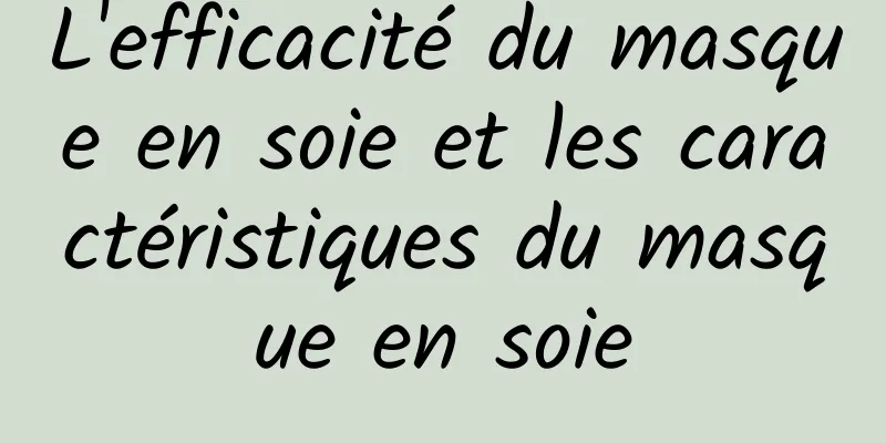 L'efficacité du masque en soie et les caractéristiques du masque en soie