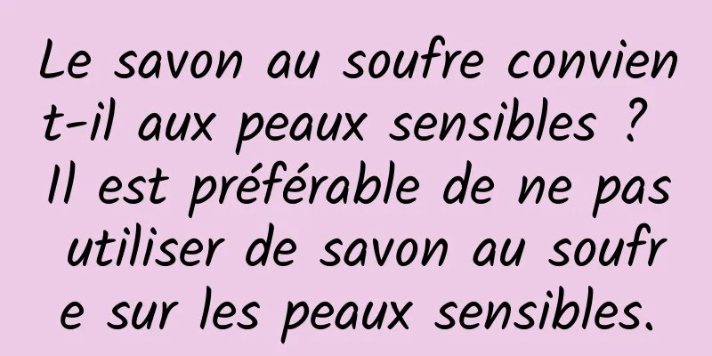 Le savon au soufre convient-il aux peaux sensibles ? Il est préférable de ne pas utiliser de savon au soufre sur les peaux sensibles.
