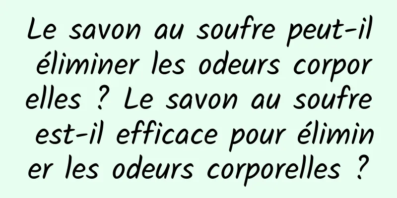 Le savon au soufre peut-il éliminer les odeurs corporelles ? Le savon au soufre est-il efficace pour éliminer les odeurs corporelles ?