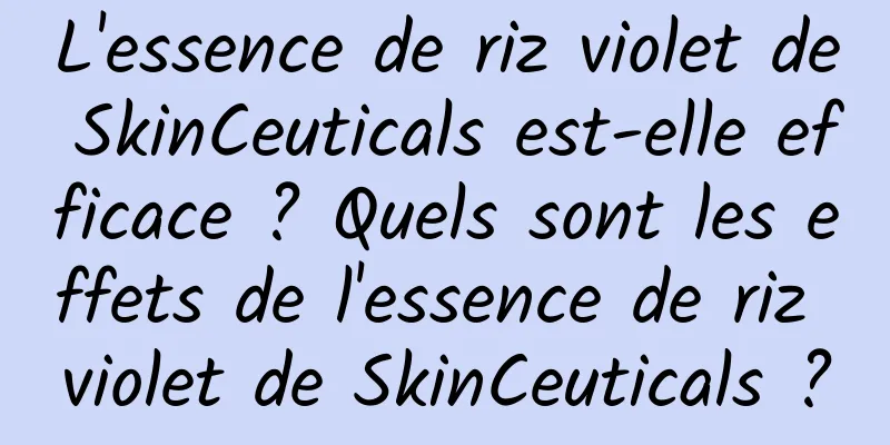 L'essence de riz violet de SkinCeuticals est-elle efficace ? Quels sont les effets de l'essence de riz violet de SkinCeuticals ?